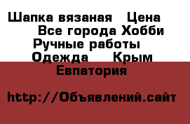 Шапка вязаная › Цена ­ 800 - Все города Хобби. Ручные работы » Одежда   . Крым,Евпатория